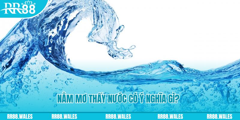 Nằm chiêm bao thấy nước có ý nghĩa gì?